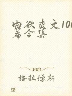 肉欲爽文100篇合集