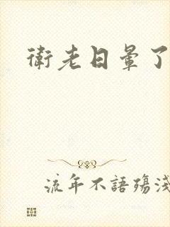 卫老日晕了淑蓉