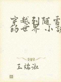 穿越到随处做 的世界 小说