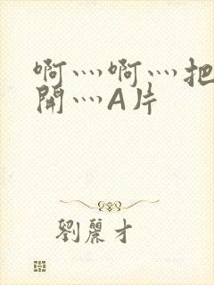 啊灬啊灬把腿张开灬A片