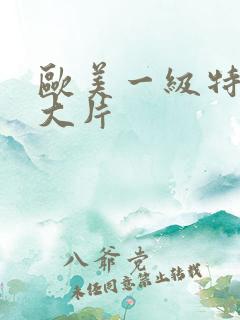 欧美一级特黄a大片