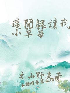 迈开腿让我看看小草莓