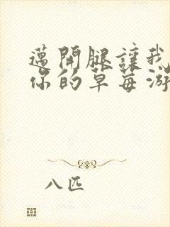 迈开腿让我看看你的草莓游