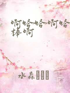 啊哈哈啊哈哈好棒啊