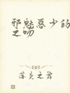 邪魅恶少的专属之吻