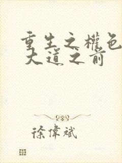 重生之权色巅峰 大道之前