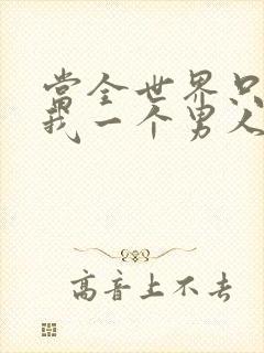 当全世界只剩下我一个男人时