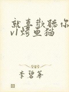 就喜欢听你叫1v1烤鱼猫