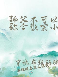 师父不可以限弥弥合欢宗小说
