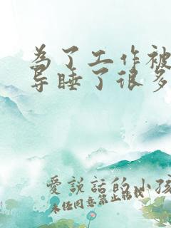 为了工作被几领导睡了很多次