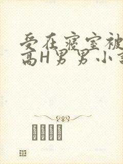 受在寝室被多攻高H男男小说