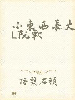 小东西长大了HL阮软