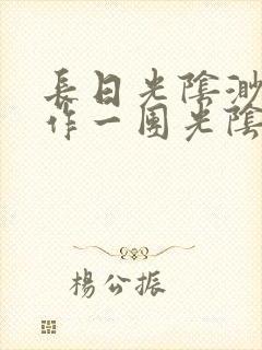 长日光阴渺渺乱作一团光阴似箭