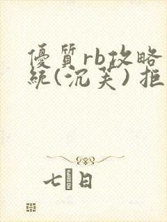 优质rb攻略系统(沉芙) 拒绝改写