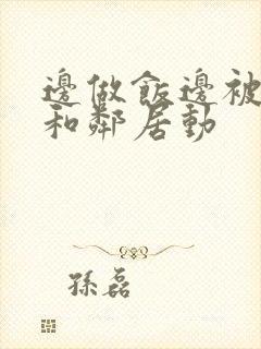 边做饭边被躁我和邻居动