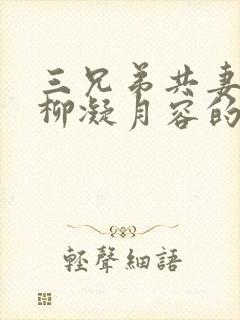 三兄弟共妻女主柳凝月容的小说