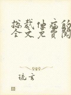 总裁他病的不轻全文免费阅读