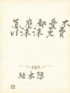 怎么都爱不够1v1沫沫免费阅读