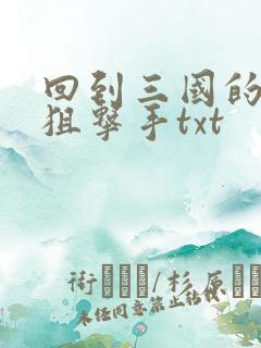 回到三国的特种狙击手txt