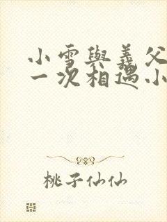 小雪与义父的第一次相遇小说