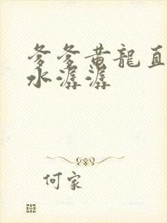 爹爹黄龙直捣溪水潺潺