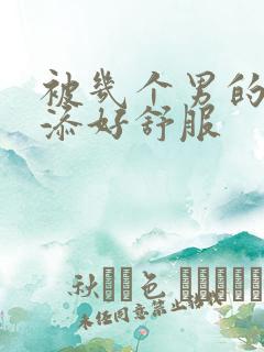 被几个男的一起添好舒服