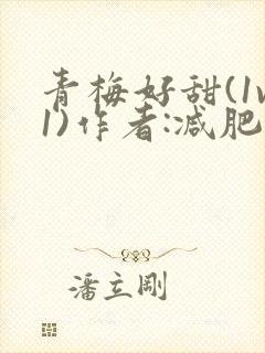 青梅好甜(1v1)作者:减肥我不吃