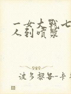 一女大战七个黑人到喷浆