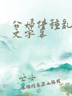 公妇借种乱h中文字幕