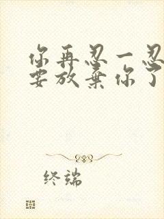 你再忍一忍我快要放弃你了