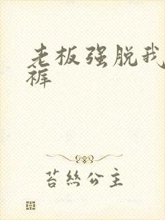 老板强脱我的内裤