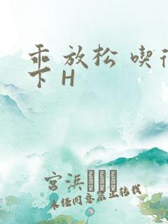 乖 放松 吃得下 H