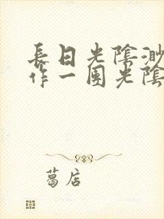 长日光阴渺渺乱作一团光阴似箭