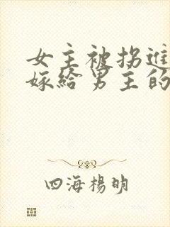 女主被拐进山里嫁给男主的小说