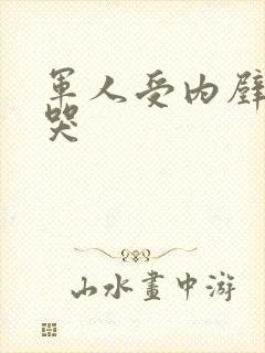 军人受内壁抽搐哭