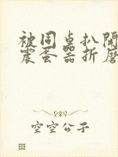 被同桌扒开腿用震蛋器折磨