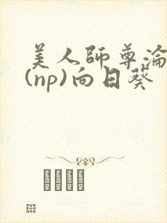 美人师尊沦陷记(np)向日葵