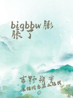 bigbbw膨胀了