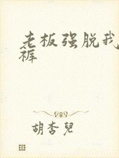 老板强脱我的内裤