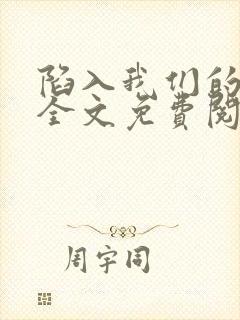 陷入我们的热恋全文免费阅读