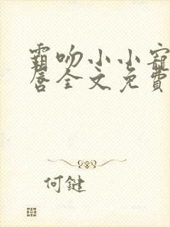 霸吻小小宠儿的唇全文免费阅读