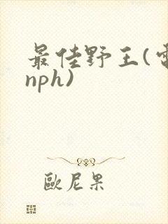 最佳野王(电竞nph)