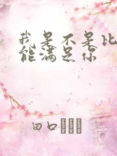 我是不是比他更能满足你