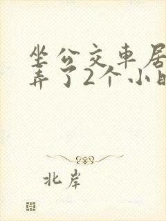 坐公交车居然被弄了2个小时