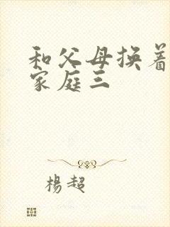 和父母换着玩大家庭三