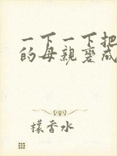 一下一下把骄傲的母亲变成