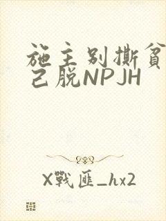 施主别撕贫僧自己脱NPJH