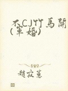 不CJ竹马关系(军婚)