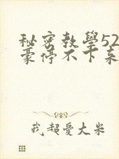 秘密教学52子豪停不下来了免费阅读