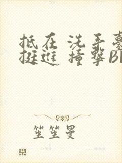 抵在 洗手台 挺进 撞击BL